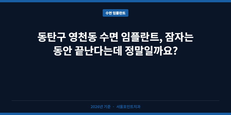 동탄구 영천동 수면 임플란트, 잠자는 동안 끝난다는데 정말일까요?