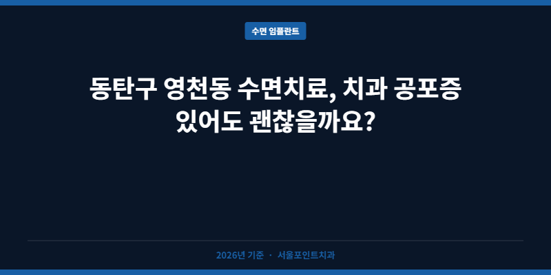 동탄구 영천동 수면치료, 치과 공포증 있어도 괜찮을까요?