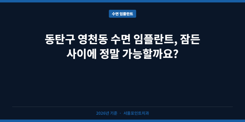 동탄구 영천동 수면 임플란트, 잠든 사이에 정말 가능할까요?
