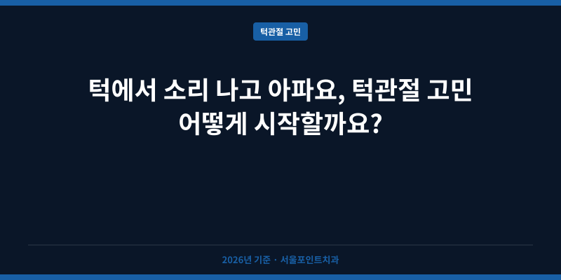 턱에서 소리 나고 아파요, 턱관절 고민 어떻게 시작할까요?