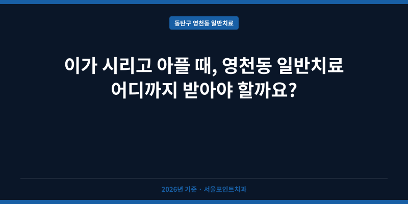 이가 시리고 아플 때, 영천동 일반치료 어디까지 받아야 할까요?