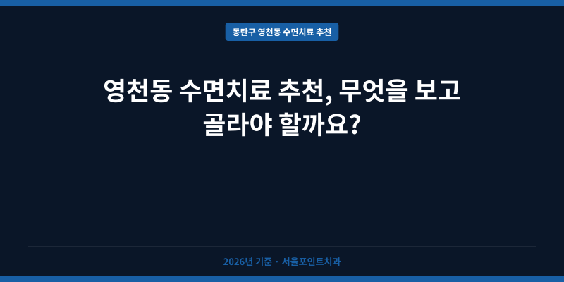 영천동 수면치료 추천, 무엇을 보고 골라야 할까요?